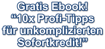Gratis Ebook! “10x Profi-Tipps für unkomplizierten Sofortkredit!”